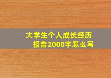 大学生个人成长经历报告2000字怎么写