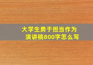 大学生勇于担当作为演讲稿800字怎么写