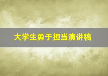 大学生勇于担当演讲稿