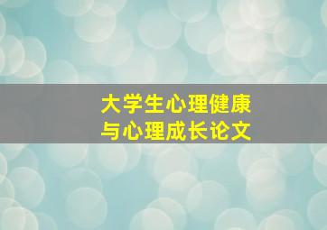 大学生心理健康与心理成长论文