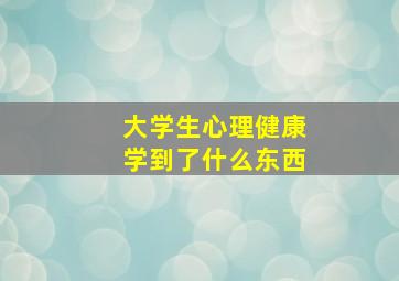 大学生心理健康学到了什么东西