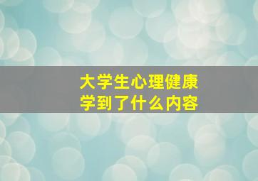 大学生心理健康学到了什么内容