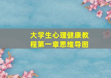 大学生心理健康教程第一章思维导图