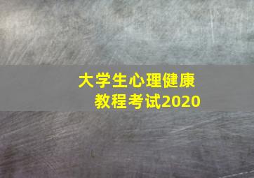 大学生心理健康教程考试2020