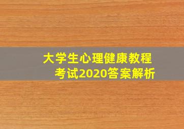 大学生心理健康教程考试2020答案解析