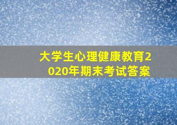 大学生心理健康教育2020年期末考试答案