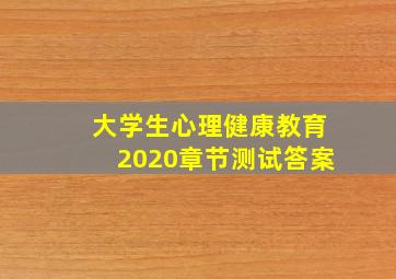 大学生心理健康教育2020章节测试答案