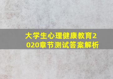 大学生心理健康教育2020章节测试答案解析