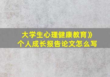 大学生心理健康教育》个人成长报告论文怎么写