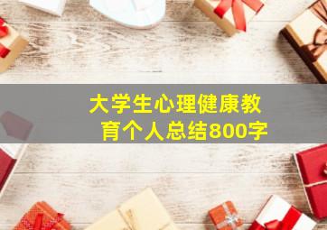 大学生心理健康教育个人总结800字