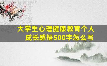 大学生心理健康教育个人成长感悟500字怎么写