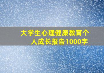 大学生心理健康教育个人成长报告1000字