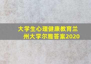 大学生心理健康教育兰州大学尔雅答案2020