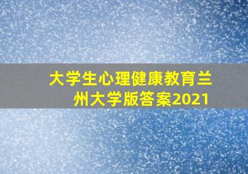 大学生心理健康教育兰州大学版答案2021