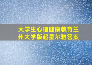 大学生心理健康教育兰州大学版超星尔雅答案