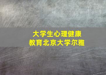 大学生心理健康教育北京大学尔雅