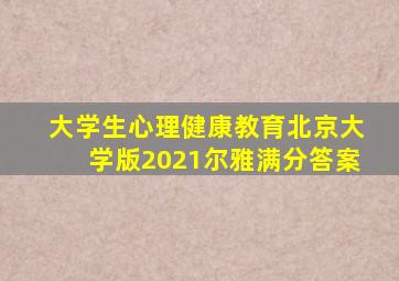 大学生心理健康教育北京大学版2021尔雅满分答案