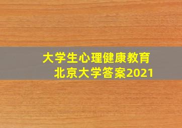 大学生心理健康教育北京大学答案2021