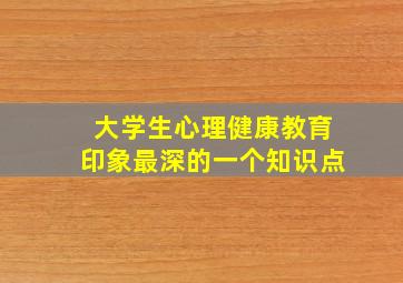 大学生心理健康教育印象最深的一个知识点