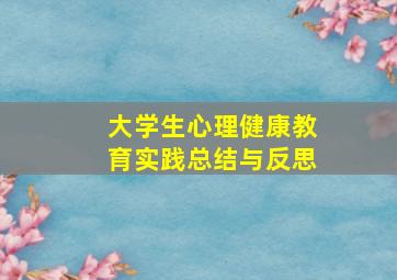 大学生心理健康教育实践总结与反思