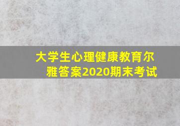 大学生心理健康教育尔雅答案2020期末考试