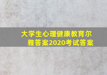 大学生心理健康教育尔雅答案2020考试答案