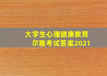 大学生心理健康教育尔雅考试答案2021