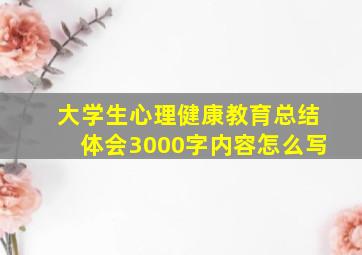 大学生心理健康教育总结体会3000字内容怎么写