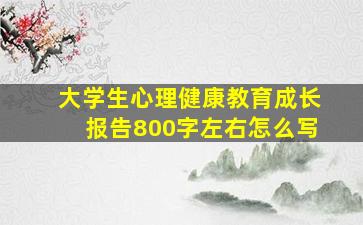 大学生心理健康教育成长报告800字左右怎么写