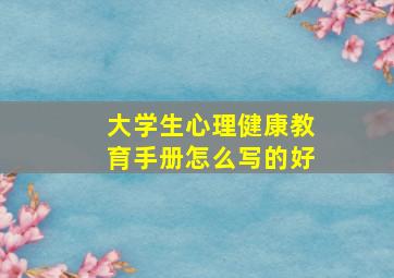 大学生心理健康教育手册怎么写的好