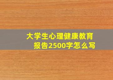 大学生心理健康教育报告2500字怎么写