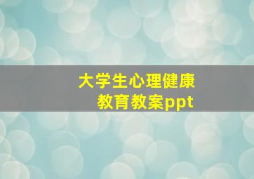 大学生心理健康教育教案ppt