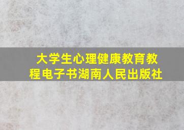 大学生心理健康教育教程电子书湖南人民出版社