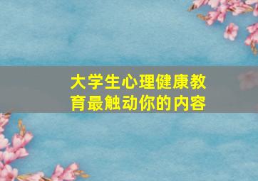 大学生心理健康教育最触动你的内容