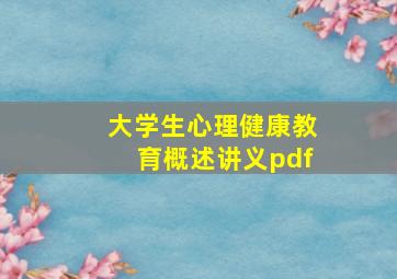 大学生心理健康教育概述讲义pdf