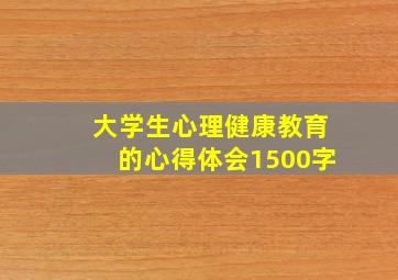 大学生心理健康教育的心得体会1500字