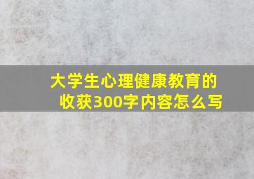 大学生心理健康教育的收获300字内容怎么写