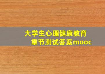 大学生心理健康教育章节测试答案mooc