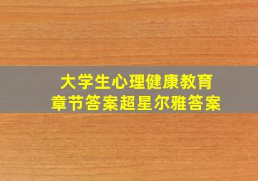 大学生心理健康教育章节答案超星尔雅答案