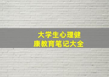 大学生心理健康教育笔记大全