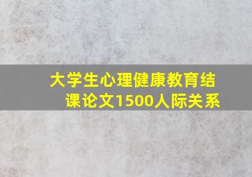 大学生心理健康教育结课论文1500人际关系