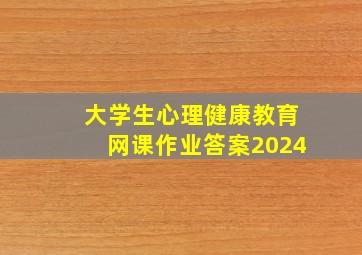 大学生心理健康教育网课作业答案2024