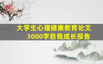 大学生心理健康教育论文3000字自我成长报告