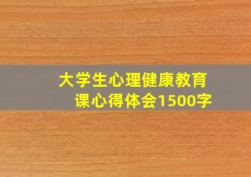 大学生心理健康教育课心得体会1500字