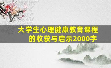 大学生心理健康教育课程的收获与启示2000字