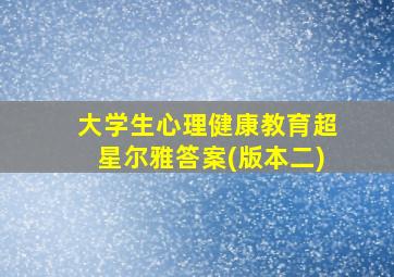 大学生心理健康教育超星尔雅答案(版本二)