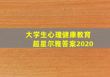 大学生心理健康教育超星尔雅答案2020