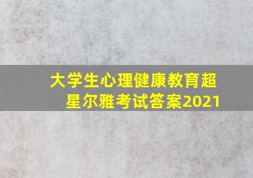 大学生心理健康教育超星尔雅考试答案2021