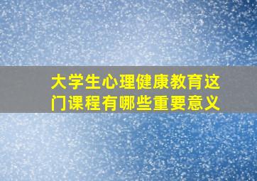 大学生心理健康教育这门课程有哪些重要意义