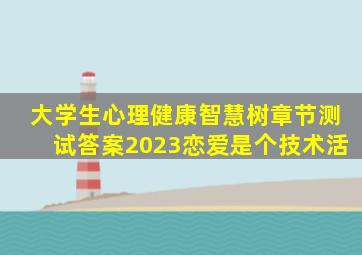 大学生心理健康智慧树章节测试答案2023恋爱是个技术活